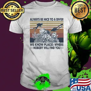 Scuba diving always be nice to a diver we know places where nobody will find you sea vintage shirt