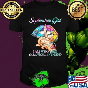September girl I am who I am your approval isn't needed whisper words of wisdom lip shirt