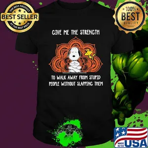 snoopy and woodstock give me the strength to walk away from stupid people without slapping them shirt