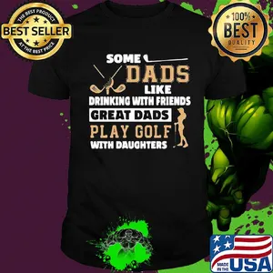 Some dads like drinking with friends great dads play golf with daughter shirt