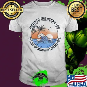 Sun and into the ocean I go to lose my mind and find my soul shirt