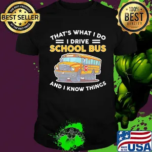 That's what I do I drive school bus and I know things shirt