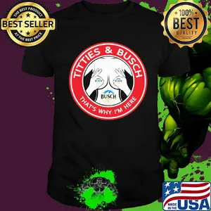 Tities and busch that's why I'm here shirt