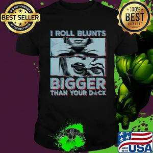 Weed I roll blunts bigger than your duck stoner girl shirt