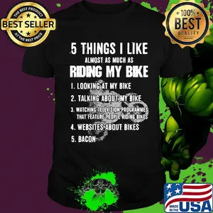 5 Things I Like Almost As Much As Riding My Bike Looking Talking Watching Websites Bacon Shirt