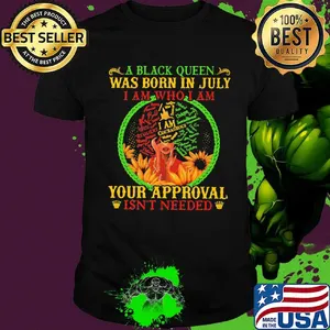 A black queen was born in july i am who i am your approval isn't needed shirt