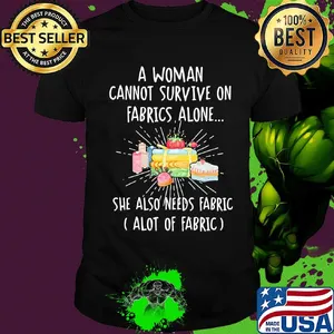 A woman cannot survive on fabrics alone she also needs fabrics a lot of fabrics cake shirt