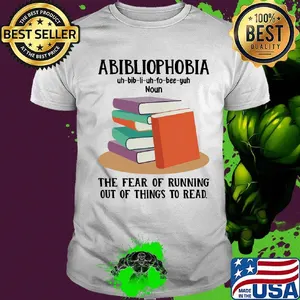 Abibliophobia The Fear Of Running Out Of Things To Read Book Shirt