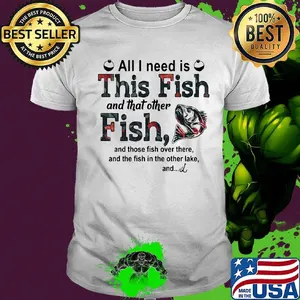 All I need is this fish and that other fish and those fish over there shirt