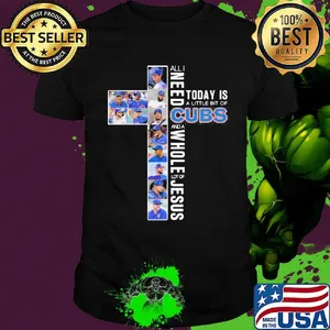 All i need today is a little bit of chicago cubs and a whole lot of jesus shirt