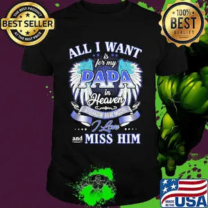 All I want is for my papa in heaven to know how much I love and miss him shirt