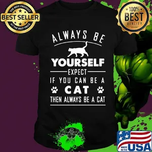 Always Be Yourself Expect If You Can Be A Cat Then Always Be A Cat Shirt