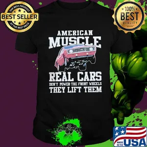 American Muscle Real Cars Don't Power The Front Wheels They Lift Them Shirt