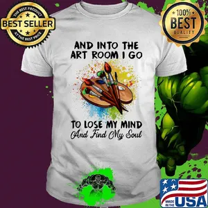 And into the art room i go to lose my mind and find my soul shirt
