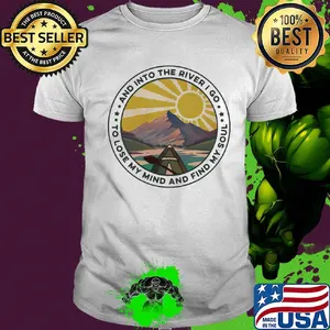 And into the river I go to lose my mind and find my soul shirt