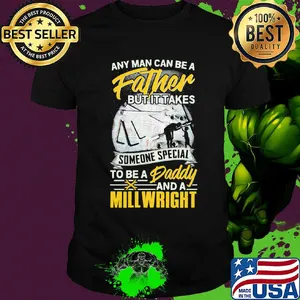 Any man can be a father but it takes someone special to be a daddy and a millwright shirt