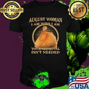August Woman I am Who I Am Your Approval Isn't Needed Shirt