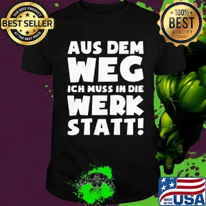 Aus dem weg ich muss in die werk statt shirt