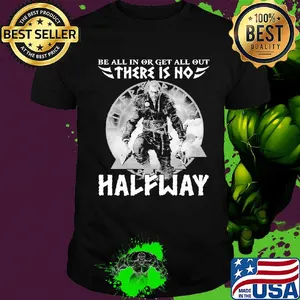 Be all in or get all out there is no halfway shirt