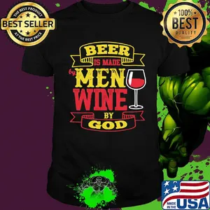 Beer Is Made By Men Wine By God Shirt
