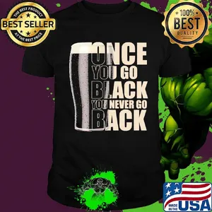 Beer once you go black you never go back shirt
