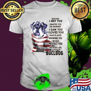 Before i met you i wanted you the moment i saw you i loved you an hour after knowing you bulldog american flag independence day shirt