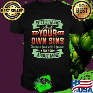 Better Worry About Your Own Sins Because God Ain't Gorra ASK You About Mine Shirt