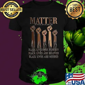 Black Lives Matter Are Worthy Beloved Needed Shirt
