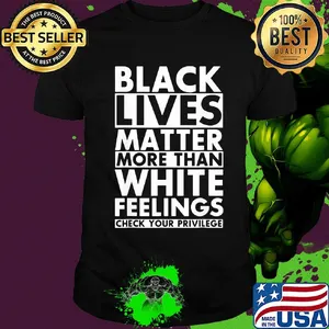 Black lives matter more than white feelings check your privilege line shirt