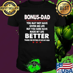 Bonus dad you may not have given me life but you sure have made my life shirt