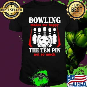 Bowling makes me happy the ten pin not so much shirt