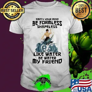 Bruce lee empty your mind be formless shapeless like water be water my friend shirt
