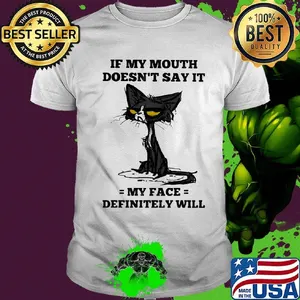 Cat black if my mouth doesn't say it my face definitely will shirt