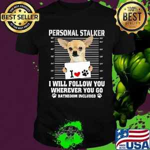 Chihuahua personal stalker i will follow you wherever you go bathroom included paws shirt