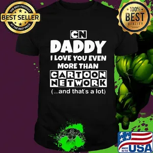 Daddy I love you even more than cartoon network and that's a lot happy father's day shirt