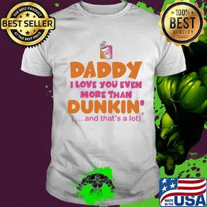 Daddy I love you even more than Dunkin donuts and that's a lot happy father's day shirt