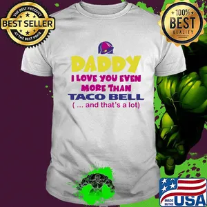 Daddy I love you even more than Taco bell and that's a lot happy father's day shirt