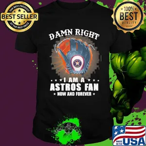 Damn right i am a houston astros fan now and forever stars shirt