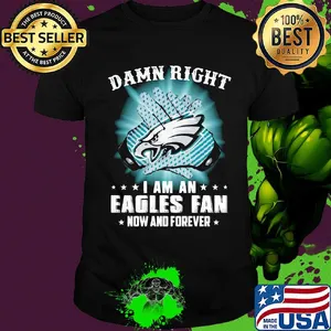Damn right I am a Philadelphia Eagles fan now and forever stars shirt