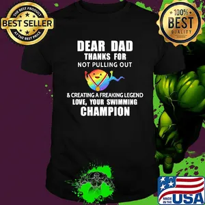 Dear dad thanks for not pulling out and creating a freaking legend love your swimming champion lgbt shirt