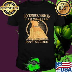 December Woman I Am Who I Am Your Approval Isn't Needed Shirt