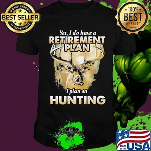 Deer yes i do have a retirement plan i plan on hunting black shirt