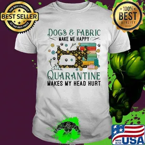 Dogs and fabric make me happy quarantine makes my head hurt sewing shirt