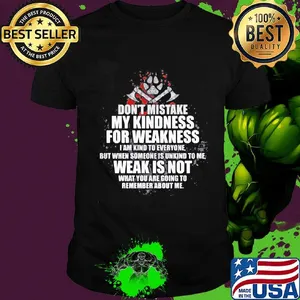 Don't mistake my kindness for weakness i am kind to everyone but when someone is unkind to me weak is not what you are going to shirt