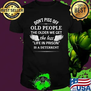 Don't piss off old people the older we get the less life in prison is a deterrent shirt