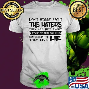 Don't Worry About The Haters They Are Just Angry Because he Truth You Speak Contradicts The They Live Lie Shirt