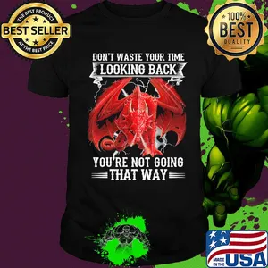 Dragon don't waste your time looking back you're not going that way shirt
