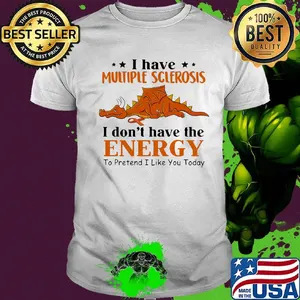 Dragon i have multiple sclerosis i don't have the energy to pretend i like you today shirt