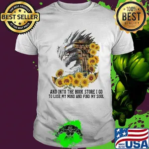 Dragon sunflowers and into the book store I go to lose my mind and find my soul shirt