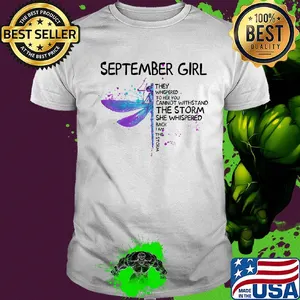 Dragonfly september girl they whispered to her you cannot withstand the storm she whispered back i am the storm shirt